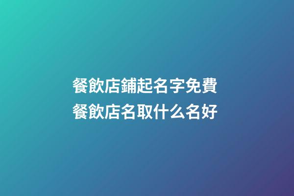 餐飲店鋪起名字免費 餐飲店名取什么名好-第1張-店鋪起名-玄機派
